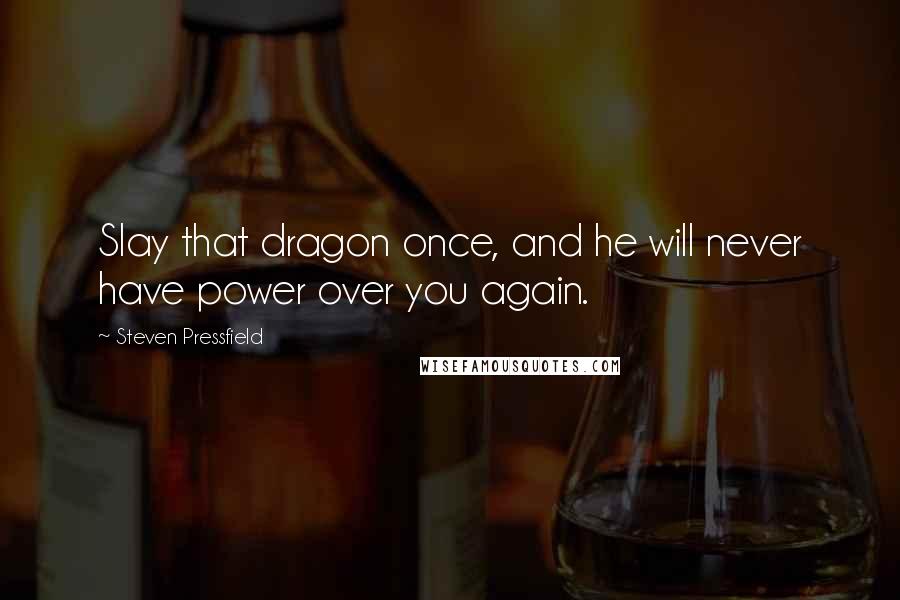 Steven Pressfield Quotes: Slay that dragon once, and he will never have power over you again.