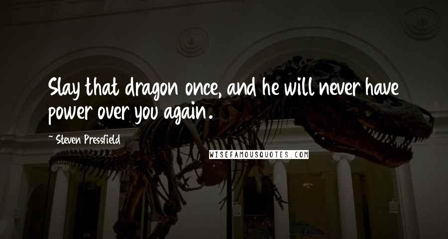 Steven Pressfield Quotes: Slay that dragon once, and he will never have power over you again.