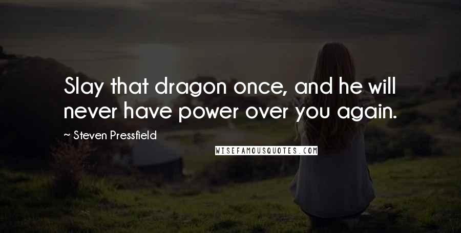 Steven Pressfield Quotes: Slay that dragon once, and he will never have power over you again.