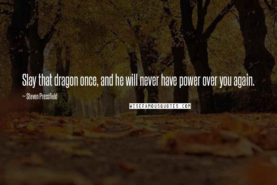 Steven Pressfield Quotes: Slay that dragon once, and he will never have power over you again.