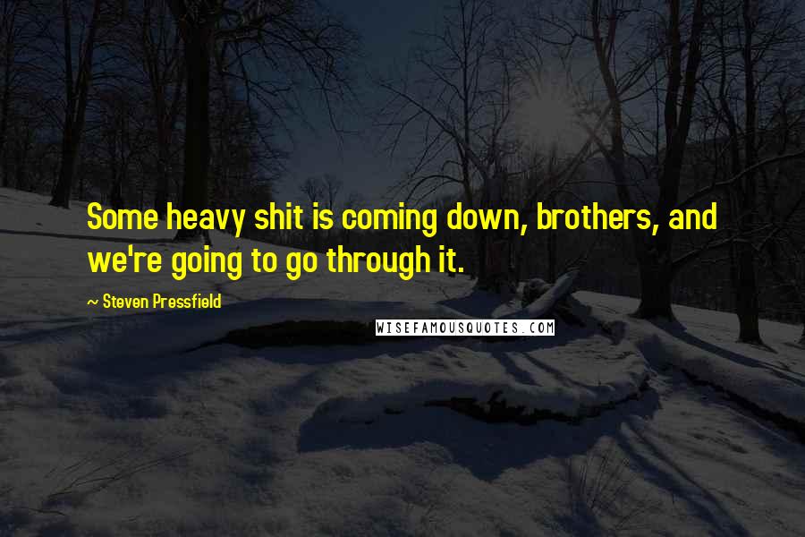 Steven Pressfield Quotes: Some heavy shit is coming down, brothers, and we're going to go through it.