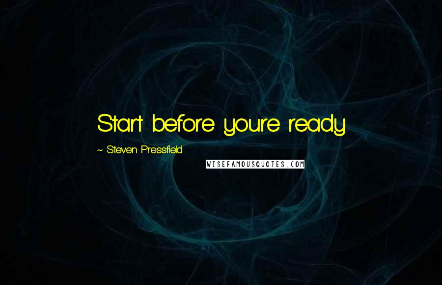 Steven Pressfield Quotes: Start before you're ready.