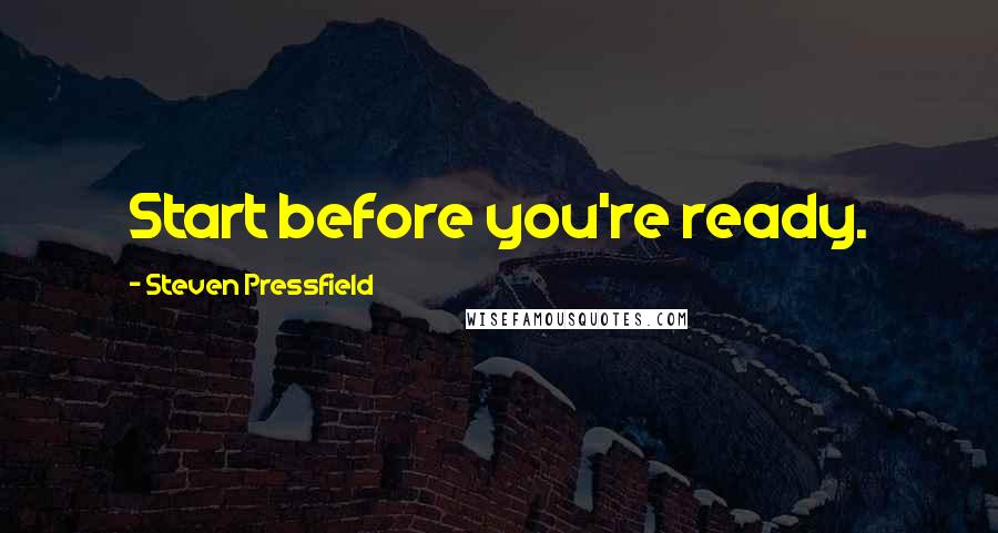 Steven Pressfield Quotes: Start before you're ready.