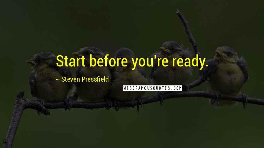 Steven Pressfield Quotes: Start before you're ready.