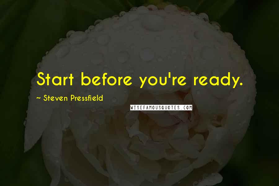 Steven Pressfield Quotes: Start before you're ready.