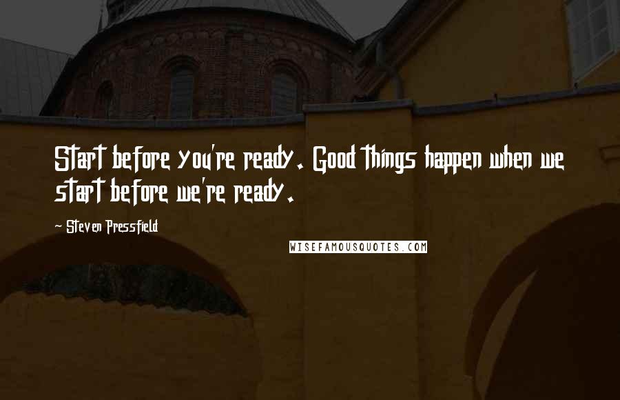 Steven Pressfield Quotes: Start before you're ready. Good things happen when we start before we're ready.