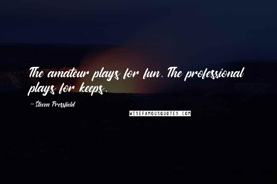 Steven Pressfield Quotes: The amateur plays for fun. The professional plays for keeps.