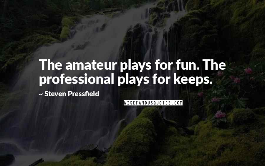 Steven Pressfield Quotes: The amateur plays for fun. The professional plays for keeps.