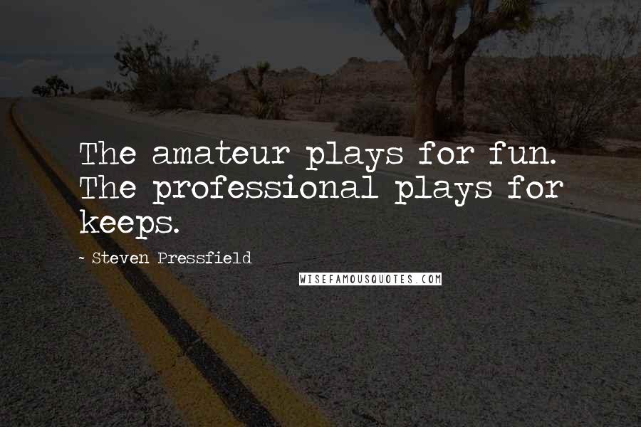 Steven Pressfield Quotes: The amateur plays for fun. The professional plays for keeps.