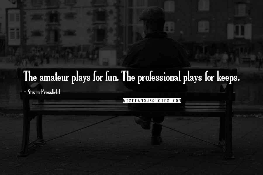 Steven Pressfield Quotes: The amateur plays for fun. The professional plays for keeps.