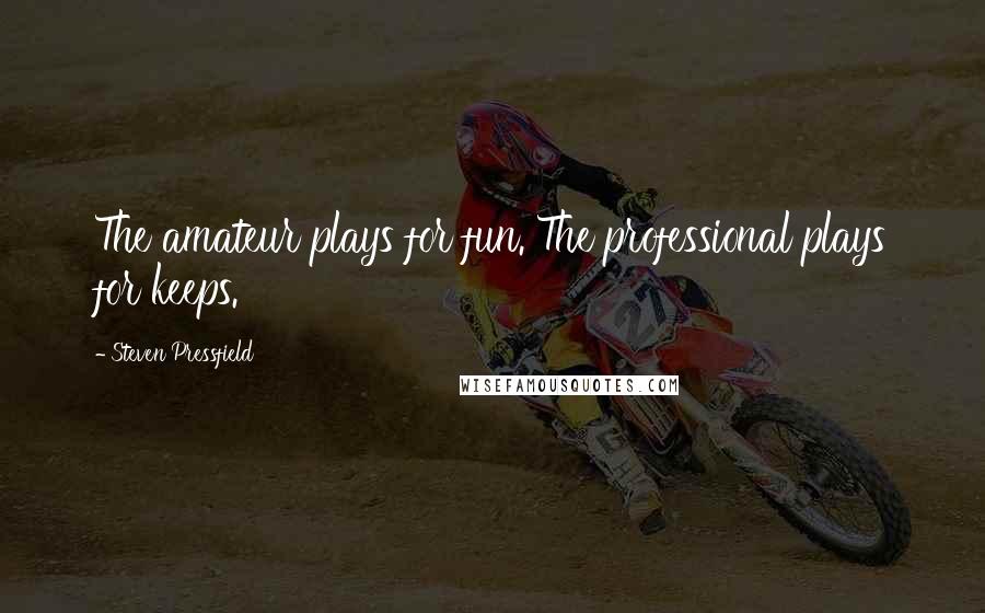 Steven Pressfield Quotes: The amateur plays for fun. The professional plays for keeps.