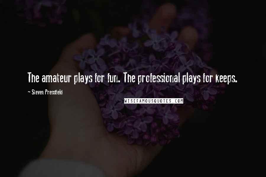 Steven Pressfield Quotes: The amateur plays for fun. The professional plays for keeps.