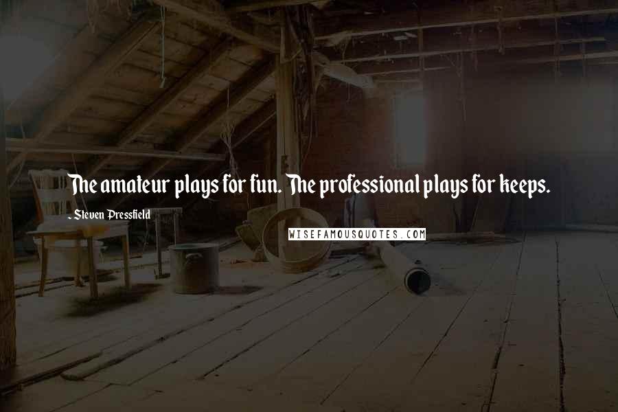 Steven Pressfield Quotes: The amateur plays for fun. The professional plays for keeps.