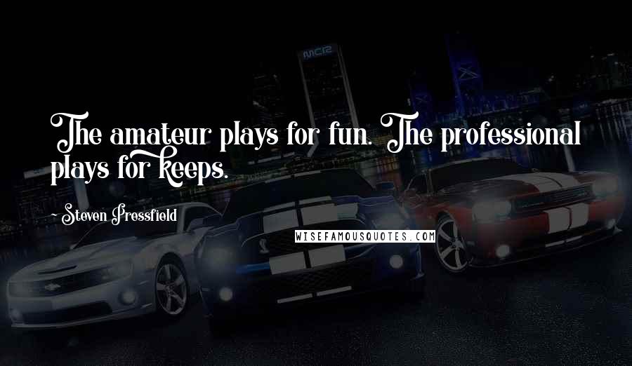 Steven Pressfield Quotes: The amateur plays for fun. The professional plays for keeps.