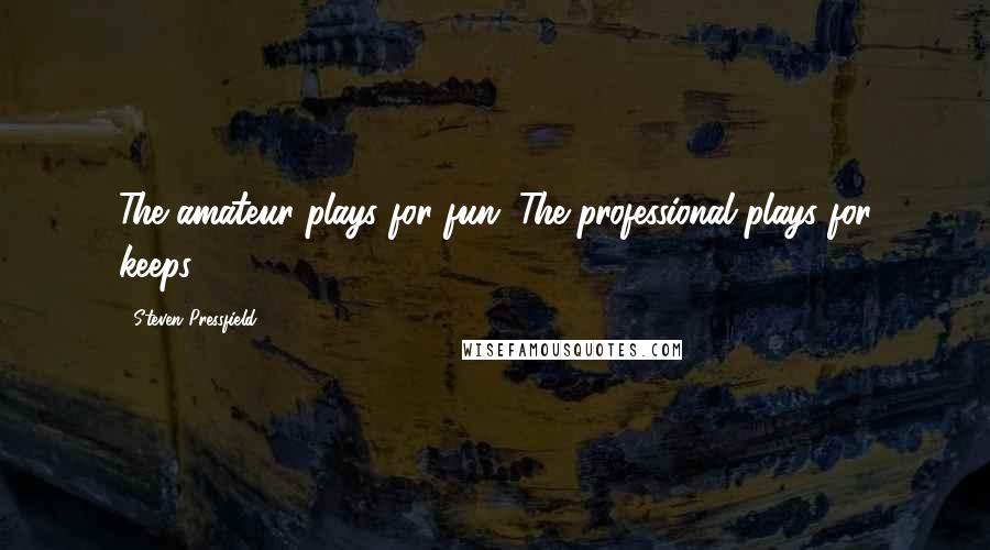 Steven Pressfield Quotes: The amateur plays for fun. The professional plays for keeps.