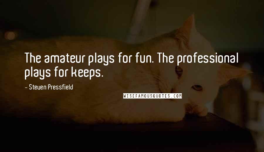 Steven Pressfield Quotes: The amateur plays for fun. The professional plays for keeps.