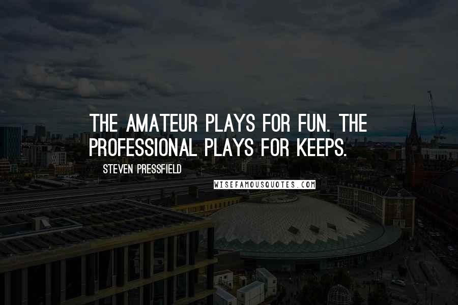 Steven Pressfield Quotes: The amateur plays for fun. The professional plays for keeps.