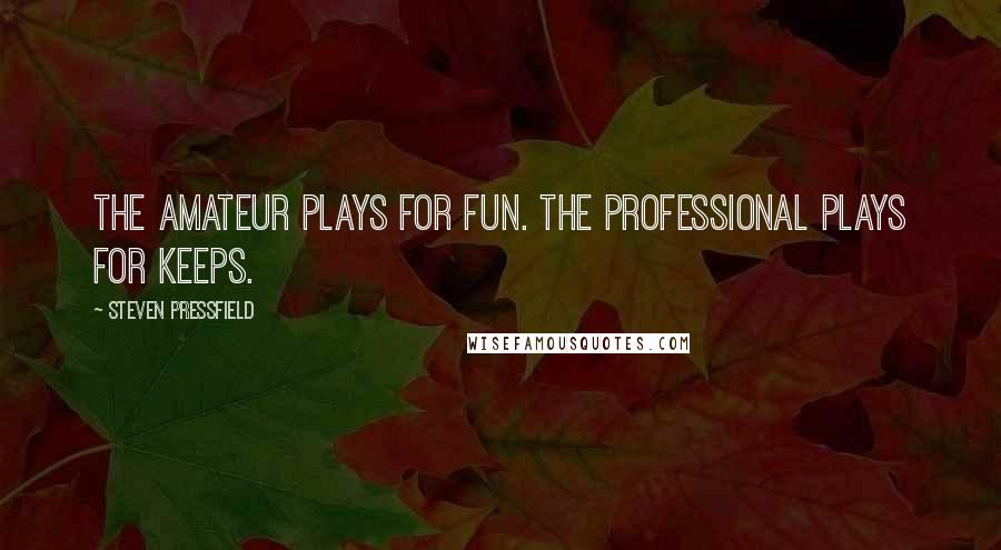 Steven Pressfield Quotes: The amateur plays for fun. The professional plays for keeps.