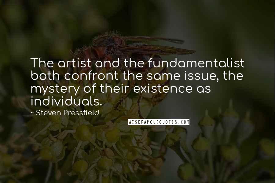 Steven Pressfield Quotes: The artist and the fundamentalist both confront the same issue, the mystery of their existence as individuals.