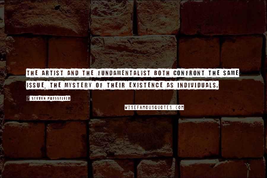 Steven Pressfield Quotes: The artist and the fundamentalist both confront the same issue, the mystery of their existence as individuals.