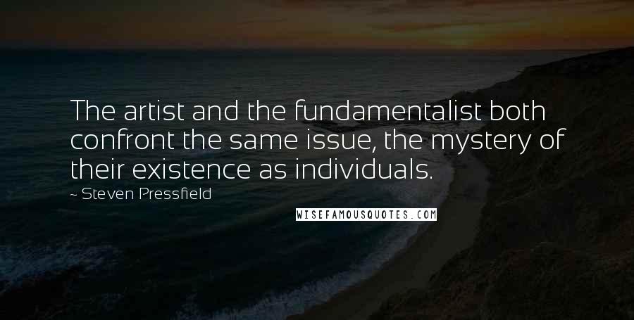 Steven Pressfield Quotes: The artist and the fundamentalist both confront the same issue, the mystery of their existence as individuals.