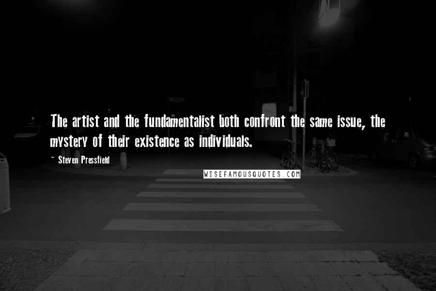 Steven Pressfield Quotes: The artist and the fundamentalist both confront the same issue, the mystery of their existence as individuals.