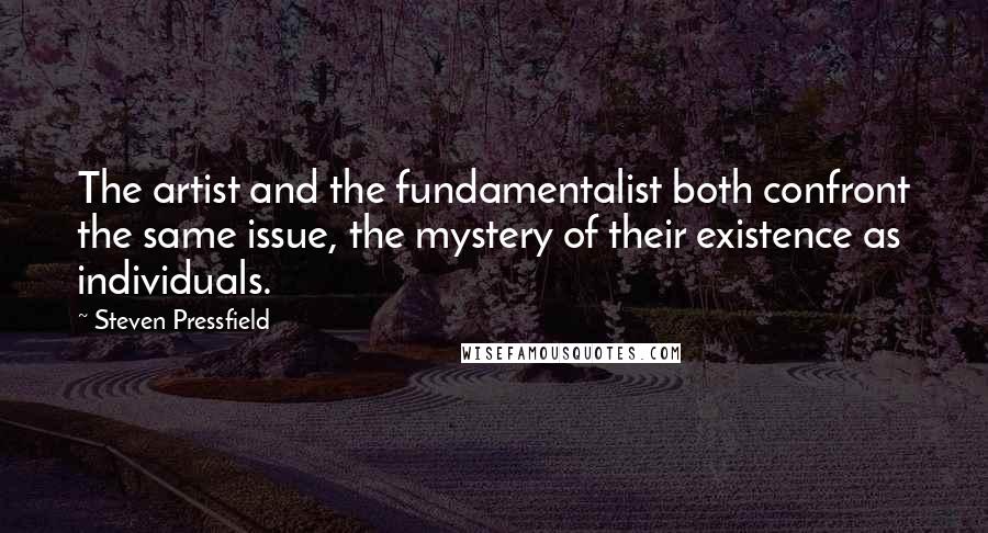 Steven Pressfield Quotes: The artist and the fundamentalist both confront the same issue, the mystery of their existence as individuals.