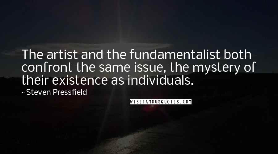Steven Pressfield Quotes: The artist and the fundamentalist both confront the same issue, the mystery of their existence as individuals.
