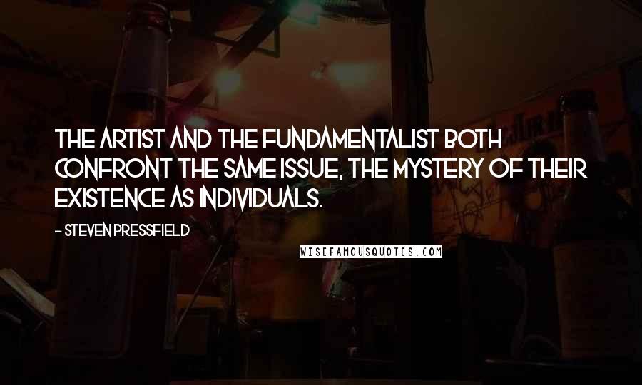 Steven Pressfield Quotes: The artist and the fundamentalist both confront the same issue, the mystery of their existence as individuals.