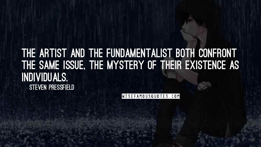 Steven Pressfield Quotes: The artist and the fundamentalist both confront the same issue, the mystery of their existence as individuals.