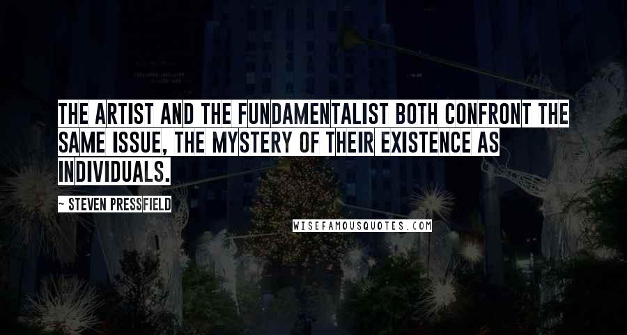 Steven Pressfield Quotes: The artist and the fundamentalist both confront the same issue, the mystery of their existence as individuals.