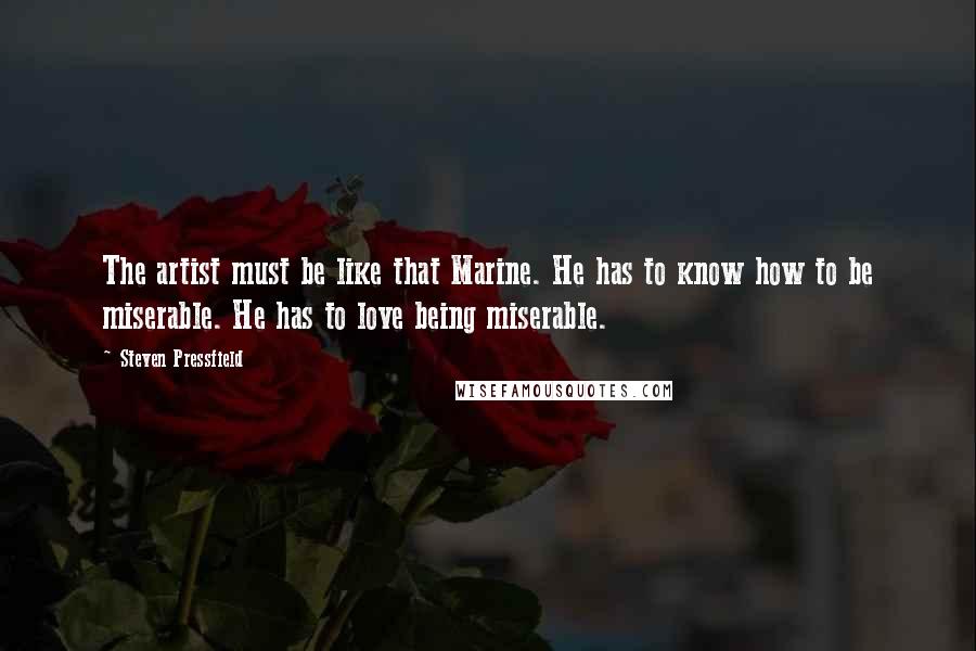 Steven Pressfield Quotes: The artist must be like that Marine. He has to know how to be miserable. He has to love being miserable.