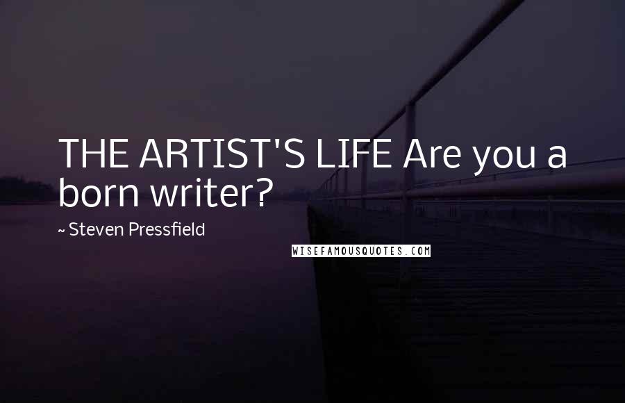 Steven Pressfield Quotes: THE ARTIST'S LIFE Are you a born writer?
