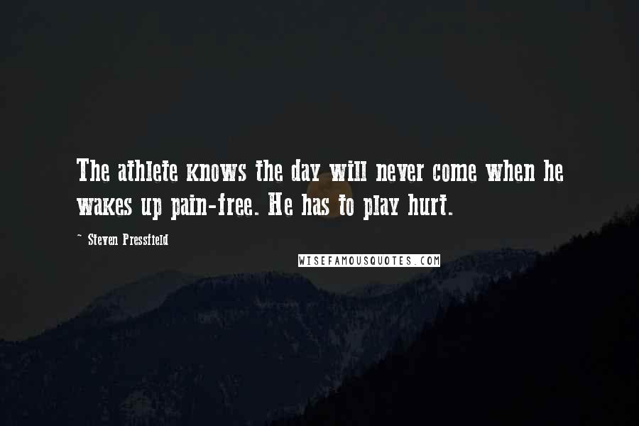 Steven Pressfield Quotes: The athlete knows the day will never come when he wakes up pain-free. He has to play hurt.