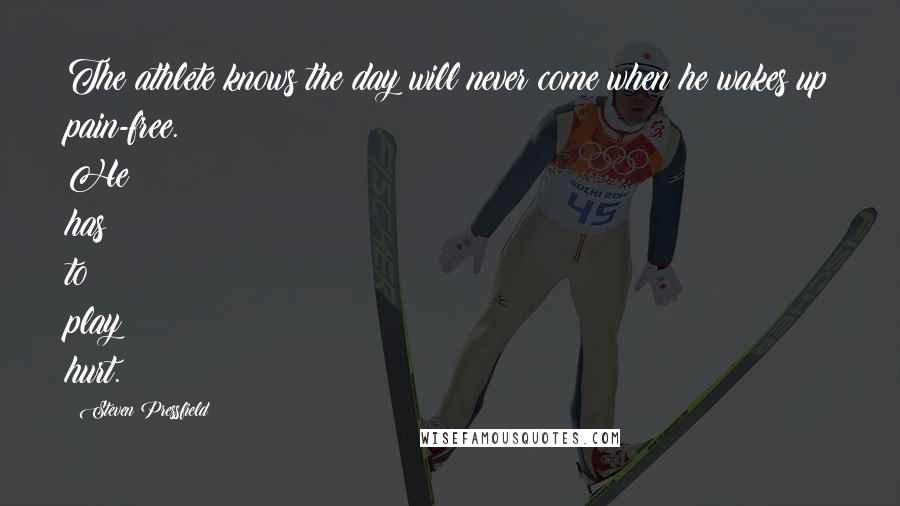Steven Pressfield Quotes: The athlete knows the day will never come when he wakes up pain-free. He has to play hurt.