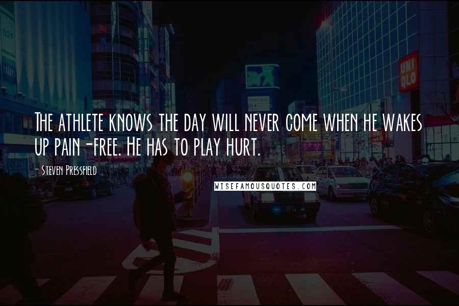 Steven Pressfield Quotes: The athlete knows the day will never come when he wakes up pain-free. He has to play hurt.