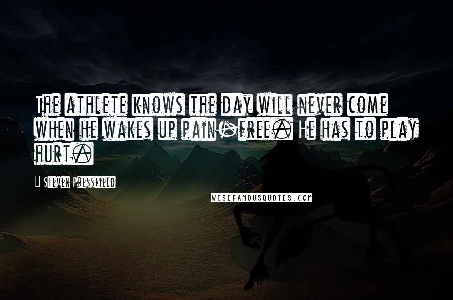 Steven Pressfield Quotes: The athlete knows the day will never come when he wakes up pain-free. He has to play hurt.
