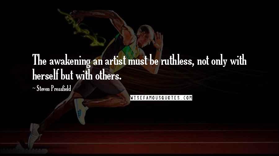 Steven Pressfield Quotes: The awakening an artist must be ruthless, not only with herself but with others.