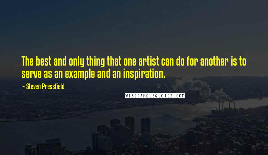 Steven Pressfield Quotes: The best and only thing that one artist can do for another is to serve as an example and an inspiration.