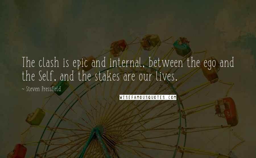 Steven Pressfield Quotes: The clash is epic and internal, between the ego and the Self, and the stakes are our lives.