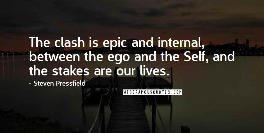 Steven Pressfield Quotes: The clash is epic and internal, between the ego and the Self, and the stakes are our lives.