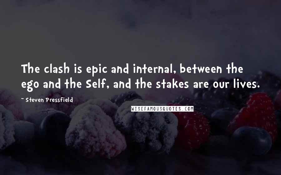 Steven Pressfield Quotes: The clash is epic and internal, between the ego and the Self, and the stakes are our lives.
