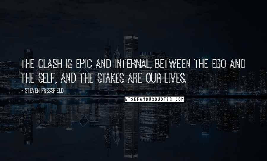 Steven Pressfield Quotes: The clash is epic and internal, between the ego and the Self, and the stakes are our lives.
