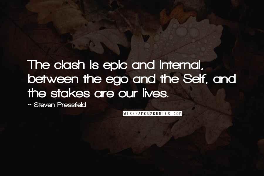 Steven Pressfield Quotes: The clash is epic and internal, between the ego and the Self, and the stakes are our lives.