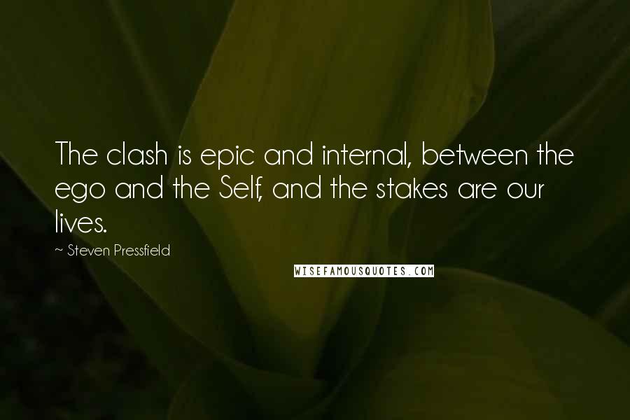 Steven Pressfield Quotes: The clash is epic and internal, between the ego and the Self, and the stakes are our lives.