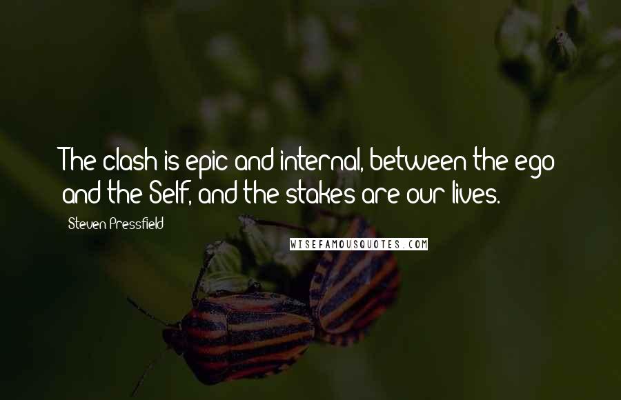 Steven Pressfield Quotes: The clash is epic and internal, between the ego and the Self, and the stakes are our lives.