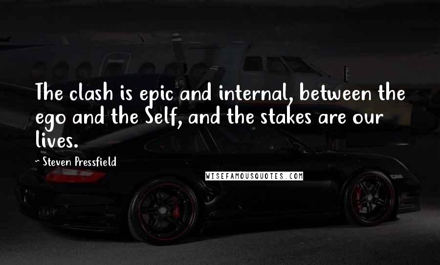 Steven Pressfield Quotes: The clash is epic and internal, between the ego and the Self, and the stakes are our lives.
