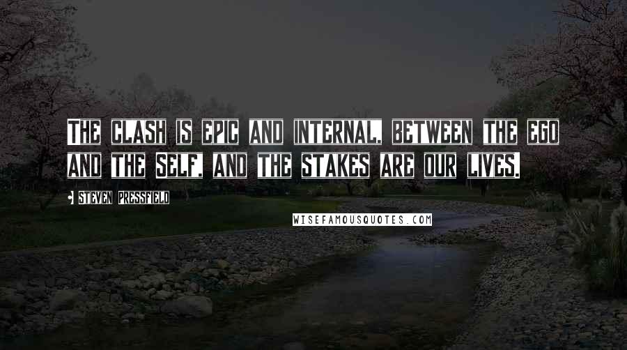 Steven Pressfield Quotes: The clash is epic and internal, between the ego and the Self, and the stakes are our lives.