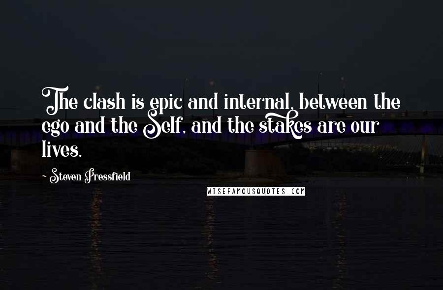 Steven Pressfield Quotes: The clash is epic and internal, between the ego and the Self, and the stakes are our lives.