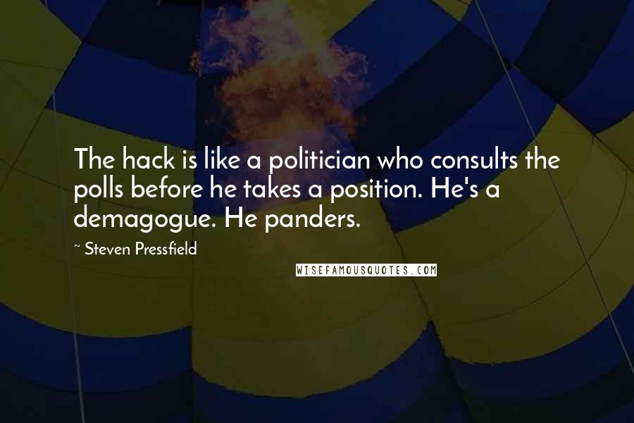 Steven Pressfield Quotes: The hack is like a politician who consults the polls before he takes a position. He's a demagogue. He panders.